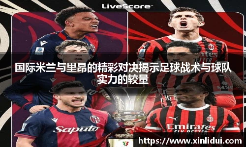 xc体育国际米兰与里昂的精彩对决揭示足球战术与球队实力的较量