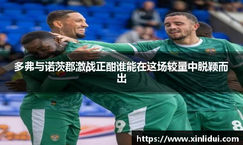 xc体育多弗与诺茨郡激战正酣谁能在这场较量中脱颖而出